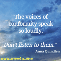 The voices of conformity speak so loudly. Don't listen to them. Anna Quindlen 