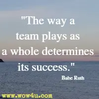 The way a team plays as a whole determines its success. Babe Ruth 