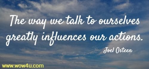 The way we talk to ourselves greatly influences our actions. Joel Osteen