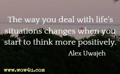 The way you deal with life's situations changes when you start to think more positively. Alex Uwajeh