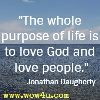 The whole purpose of life is to love God and love people. Jonathan Daugherty