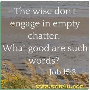 The wise don't engage in empty chatter. What good are such words? Job 15:3