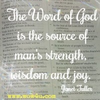 The Word of God is the source of man's strength, wisdom and joy. Janet Fuller