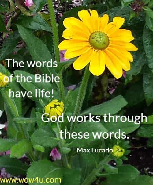 The words of the Bible have life! God works through these words. 
 Max Lucado
