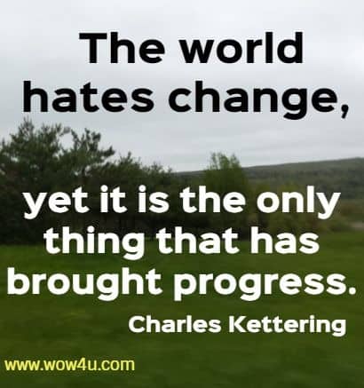 The world hates change, yet it is the only thing that has brought progress. Charles Kettering
