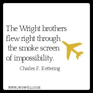 The Wright brothers flew right through the smoke screen of impossibility. Charles F. Kettering 