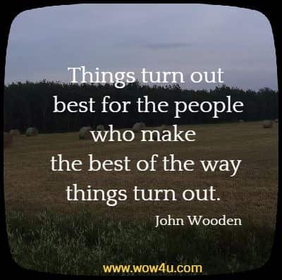 Things turn out best for the people who make the best of the way things turn out. 
 John Wooden