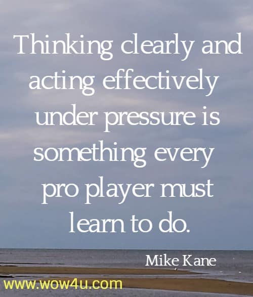 Thinking clearly and acting effectively under pressure is something every 
pro player must learn to do. Mike Kane