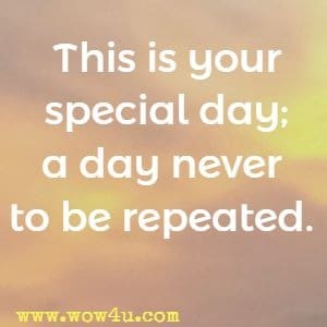 This is your special day; a day never to be repeated.