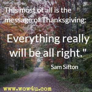 This most of all is the message of Thanksgiving: 
Everything really will be all right. Sam Sifton