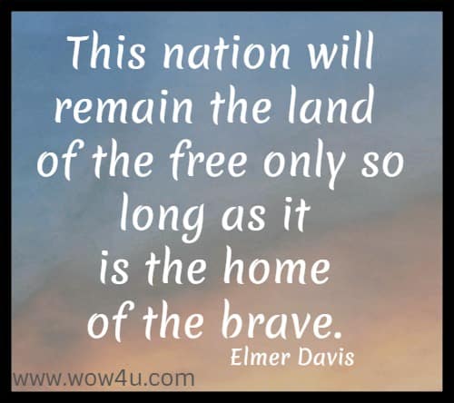 This nation will remain the land of the free only so long as it is the home 
of the brave. Elmer Davis