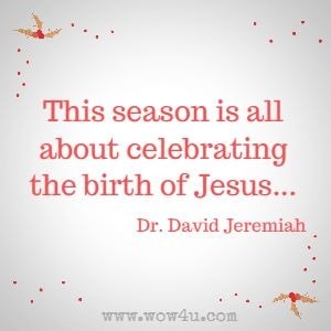 This season is all about celebrating the birth of Jesus ... Dr. David Jeremiah 