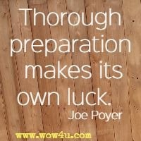 Thorough preparation makes its own luck.   Joe Poyer 