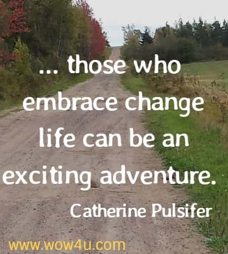 ... those who embrace change life can be an 
exciting adventure. Catherine Pulsifer