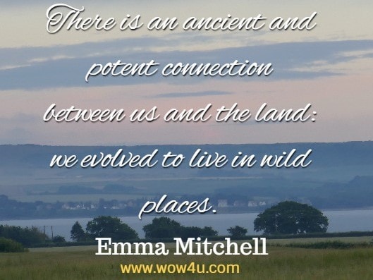 There is an ancient and potent connection between us and the land: we evolved to live in wild places. Emma Mitchell The Wild Remedy