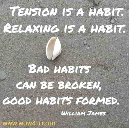 Tension is a habit. Relaxing is a habit. 
Bad habits can be broken, good habits formed. William James 
