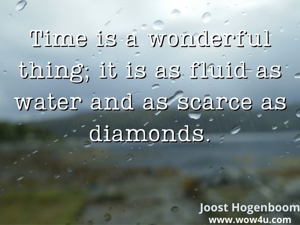 Time is a wonderful thing; it is as fluid as water and as scarce as diamonds.