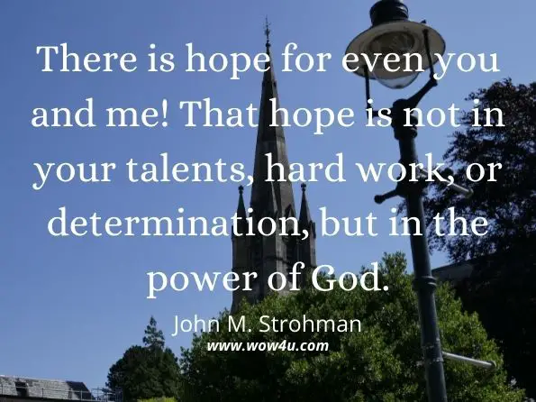 There is hope for even you and me! That hope is not in your talents, hard work, or determination, but in the power of God. John M. Strohman, J.D. The Fake Commission