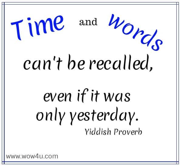 Time and words can't be recalled, even if it was only yesterday.
  Yiddish Proverb