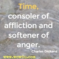 Time, consoler of affliction and softener of anger. Charles Dickens