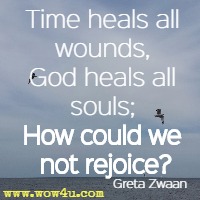 Time heals all wounds, God heals all souls; How could we not rejoice?
