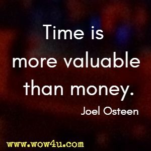 Time is more valuable than money. Joel Osteen