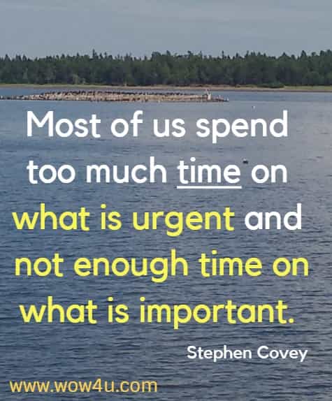 Most of us spend too much time on what is urgent and not enough time on what is important. 
  Stephen Covey