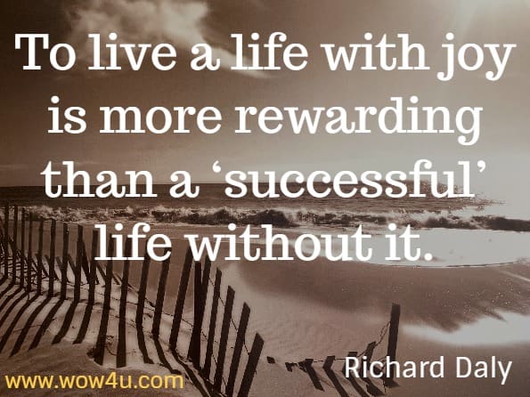 
To live a life with joy is more rewarding than a ‘successful’ life without it. Richard Daly, God’s Little Book of Joy