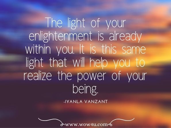 The light of your enlightenment is already within you. It is this same light that will help you to realize the power of your being.Until Today! Daily Devotions for Spiritual Growth and Peace of mind. Iyanla Vanzant