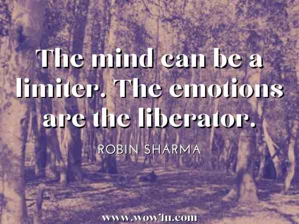 The mind can be a limiter. The emotions are the liberator. Robin Sharma, Daily Inspiration From The Monk Who Sold His Ferrari