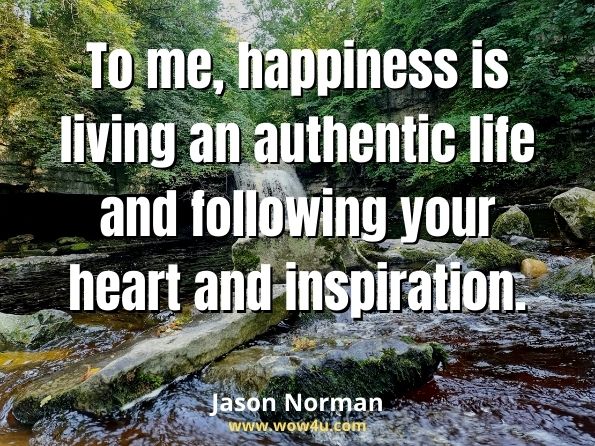 To me, happiness is living an authentic life and following your heart and inspiration. Jason Norman, Actors in Action