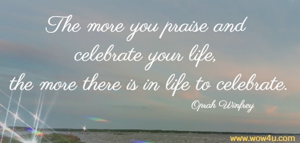 Happy Birthday Quote - The more you praise and celebrate your life, the more there is in life to celebrate.
  Oprah Winfrey