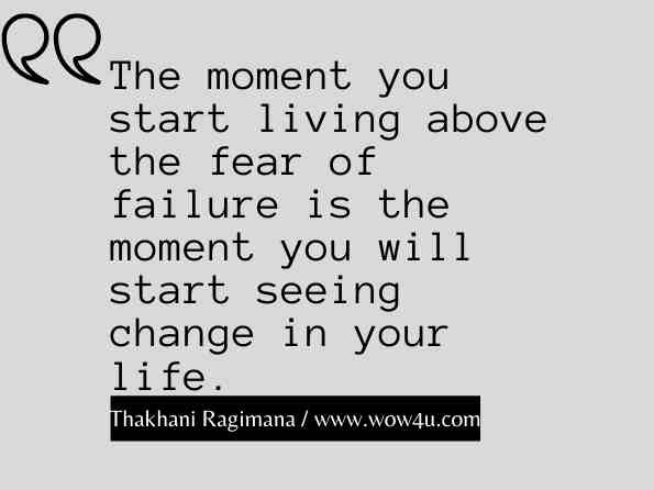 The moment you start living above the fear of failure is the moment you will start seeing change in your life. Thakhani Ragimana, Your Destiny Awaits  