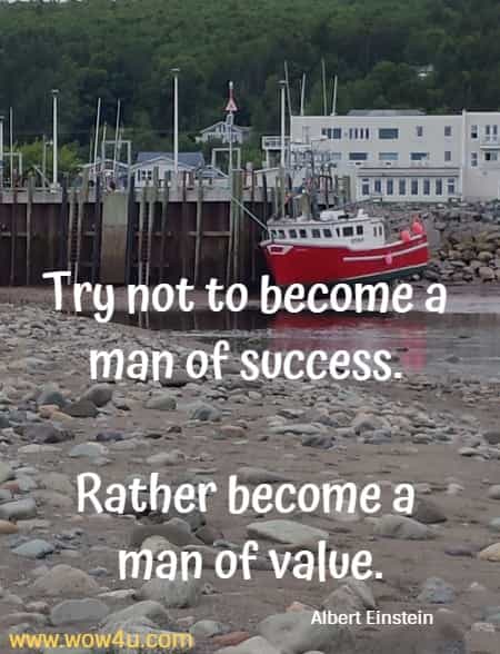 Try not to become a man of success. Rather become a man of value.
 Albert Einstein