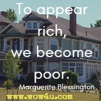 To appear rich, we become poor. Marguerite Blessington