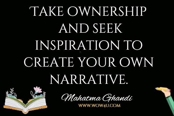 Take ownership and seek inspiration to create your own narrative.Mahatma Ghandi, The Bhagavad Gita According to Gandhi