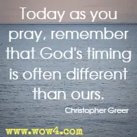 Today as you pray, remember that God's timing is often different than ours. Christopher Greer