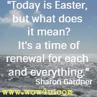 Today is Easter, but what does it mean? It's a time of renewal for each and everything. Sharon Gardner