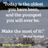 Today is the oldest you have been, and the youngest you will ever be. Make the most of it! Nicky Gumbel