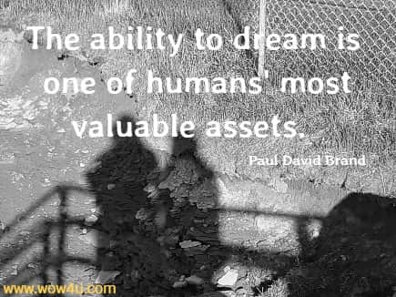 The ability to dream is one of humans' most valuable assets. 
  Paul David Brand