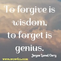To forgive is wisdom, to forget is genius. Joyce Lunel Cary