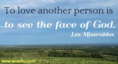 To love another person is to see the face of God. Les Miserables 