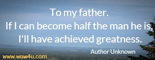 To my father. If I can become half the man he is, I'll have achieved greatness.
 Author Unknown