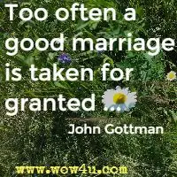 Too often a good marriage is taken for granted ...  John Gottman