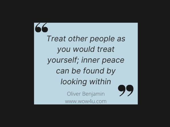 Treat other people as you would treat yourself; inner peace can be found by looking within. Oliver Benjamin, The Tao Te Ching