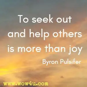 To seek out and help others is more than joy Byron Pulsifer 