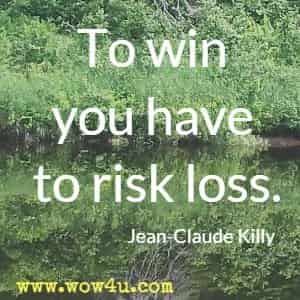 To win you have to risk loss. Jean-Claude Killy 