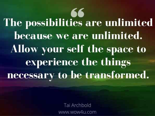 The possibilities are unlimited because we are unlimited. Allow your self the space to experience the things necessary to be transformed. Tai Archbold, Faces of Sickness 
