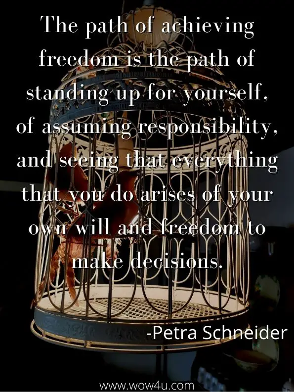 The path of achieving freedom is the path of standing up for yourself, of assuming responsibility, and seeing that everything that you do arises of your own will and freedom to make decisions