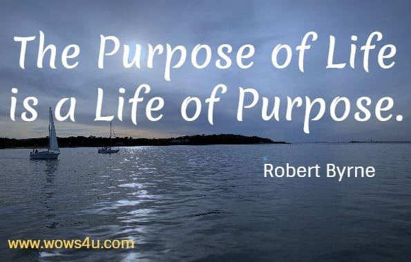 The Purpose of Life, is a Life of Purpose. Robert Byrne